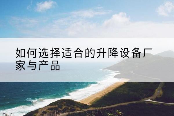 荔湾电动升降平台厂家-如何选择适合的升降设备厂家与产品