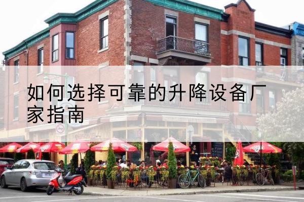 荔湾电动升降机厂家-如何选择可靠的升降设备厂家指南