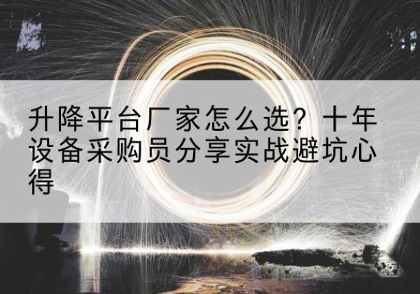 荔湾升降平台厂家-怎么选？十年设备采购员分享实战避坑心得