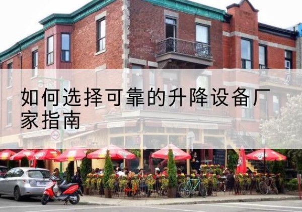 荔湾电动升降机厂家-如何选择可靠的升降设备厂家指南